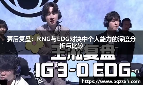 赛后复盘：RNG与EDG对决中个人能力的深度分析与比较