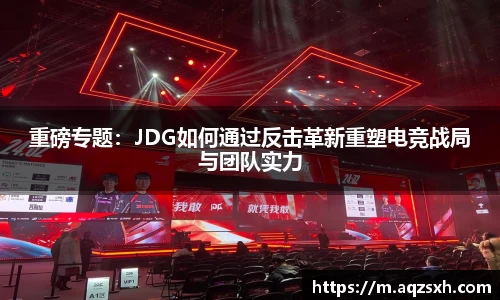 重磅专题：JDG如何通过反击革新重塑电竞战局与团队实力