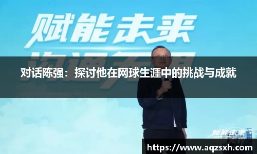 对话陈强：探讨他在网球生涯中的挑战与成就